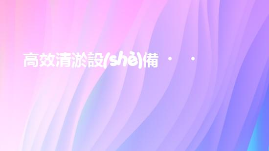 高效清淤設(shè)備，助力環(huán)保工程新篇章